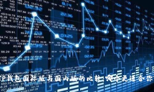TP钱包国际版与国内版的比较：哪个更适合你?